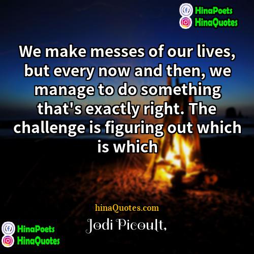 Jodi Picoult Quotes | We make messes of our lives, but